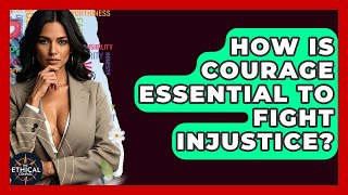 How Is Courage Essential To Fight Injustice? - The Ethical Compass