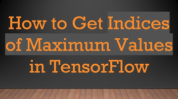How to Get Indices of Maximum Values in TensorFlow