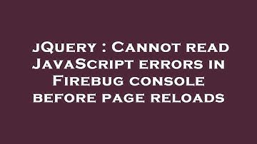 jQuery : Cannot read JavaScript errors in Firebug console before page reloads