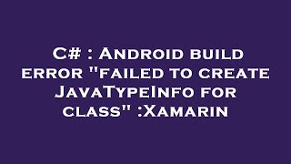 C# : Android build error "failed to create JavaTypeInfo for class" :Xamarin