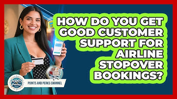 How Do You Get Good Customer Support For Airline Stopover Bookings? - Points and Perks Channel