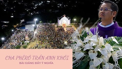 BÀI GIẢNG LỄ ĐẦY Ý NGHĨA - CHA PHÊRÔ TRẦN ANH KHÔI.#cônggiáo #baigiangthanhle #vodong