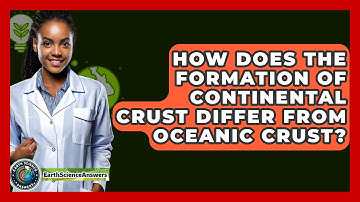 How Does the Formation of Continental Crust Differ from Oceanic Crust? - Earth Science Answers