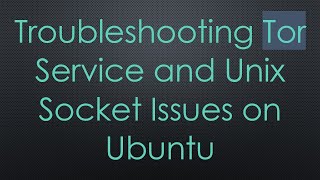 Troubleshooting Tor Service and Unix Socket Issues on Ubuntu