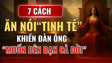 7 Cách Ăn Nói Tinh Tế Khiến Đàn Ông Muốn Ở Bên Bạn Cả Đời | Nữ Tính Nguy Hiểm | Thuật Tâm Thức