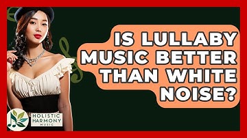 Is Lullaby Music Better Than White Noise? - Holistic Harmony Music