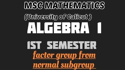 MSC MATHEMATICS I Calicut University | Algebra 1 I module 1 | Factor group from normal subgroups