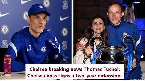 Chelsea breaking news Thomas Tuchel: Chelsea boss signs a two-year extension.