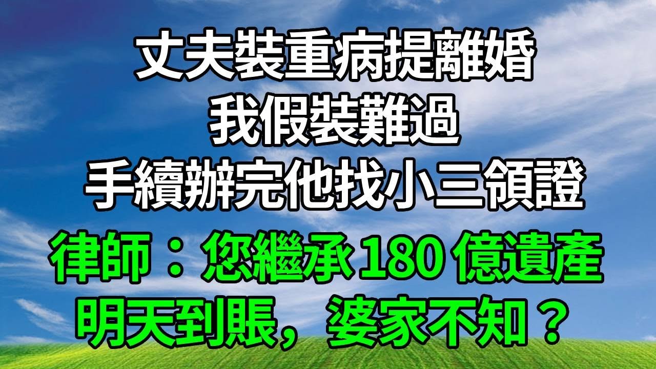 丈夫裝重病提離婚，我假裝難過，手續辦完他找小三領證，律師：您繼承 180 億遺產，明天到賬，婆家不知？#情感故事 #故事頻道 #故事分享 #正能量