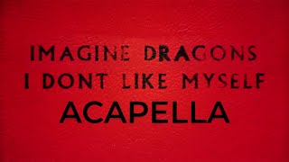 Imagine Dragons - I Dont Like Myself (Acapella)