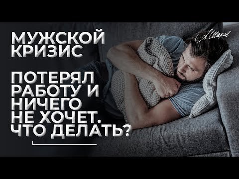 Мужской кризис. Потерял работу и ничего не хочет. Что делать?