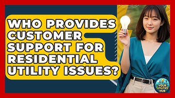 Who Provides Customer Support for Residential Utility Issues? - Your Utilities Hub
