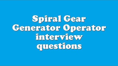 Spiral Gear Generator Operator interview questions