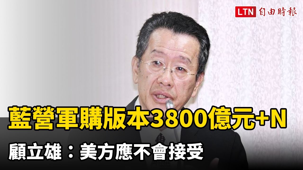 藍營軍購條例惹議  顧立雄：美方應不會接受國民黨團3800億元版本