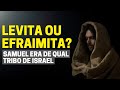 SAMUEL ERA DE QUAL TRIBO DE ISRAEL? ELE ERA LEVITA OU EFRAIMITA?