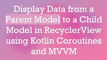 Display Data from a Parent Model to a Child Model in RecyclerView using Kotlin Coroutines and MVVM