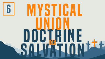 Doctrine of Salvation - Part 6: The Mystical Union of the Believer with Christ