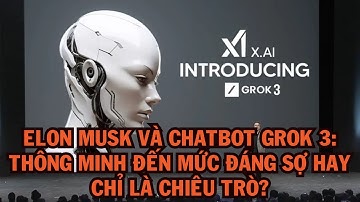 Elon Musk và Chatbot Grok 3: Thông Minh Đến Mức Đáng Sợ Hay Chỉ Là Chiêu Trò?