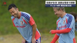 【速報】吉田が合流 遠藤は宿舎で調整 サッカーW杯事前合宿3日目