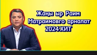 Жаңы  ыр  Раим Матраимовго  арналат 2024 ХИТ