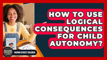 How To Use Logical Consequences For Child Autonomy? - Raising Atheist Children