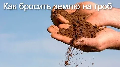КАК ПРАВИЛЬНО БРОСАТЬ ГОРСТЬ ЗЕМЛИ НА ПОХОРОНАХ