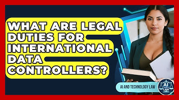 What Are Legal Duties For International Data Controllers? - AI and Technology Law