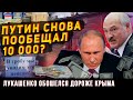 ПУТИН СНОВА ПООБЕЩАЛ 10 000? ЛУКАШЕНКО ОБОШЕЛСЯ ДОРОЖЕ КРЫМА