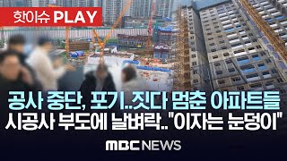공사중단, 포기..짓다 멈춘 아파트들, 시공사 부도에 날벼락.."이자는 눈덩이" - [핫이슈PLAY] MBC뉴스 2024년 2월 12일