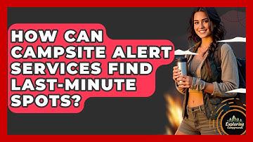 How Can Campsite Alert Services Find Last-minute Spots? - Exploring Campgrounds