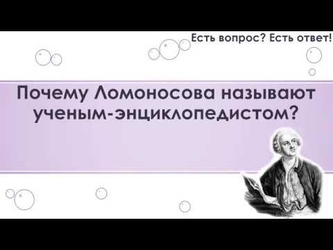 Почему Ломоносова называют ученым энциклопедистом? [218]