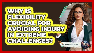 Why Is Flexibility Crucial For Avoiding Injury In Extreme Challenges? - Epic World Record Holders