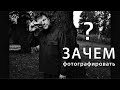 ЗАЧЕМ ФОТОГРАФИРОВАТЬ?