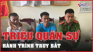 Hành trình truy bắt kẻ vượt ngục Triệu Quân Sự | Vietnamnet
