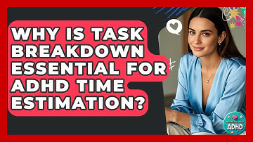 Why Is Task Breakdown Essential For ADHD Time Estimation? - Managing Your ADHD