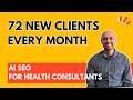 72 New Clients Every Month: AI SEO For Health Consultants