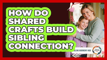 How Do Shared Crafts Build Sibling Connection? - Sibling Harmony Hub