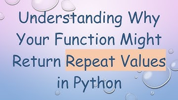 Understanding Why Your Function Might Return Repeat Values in Python