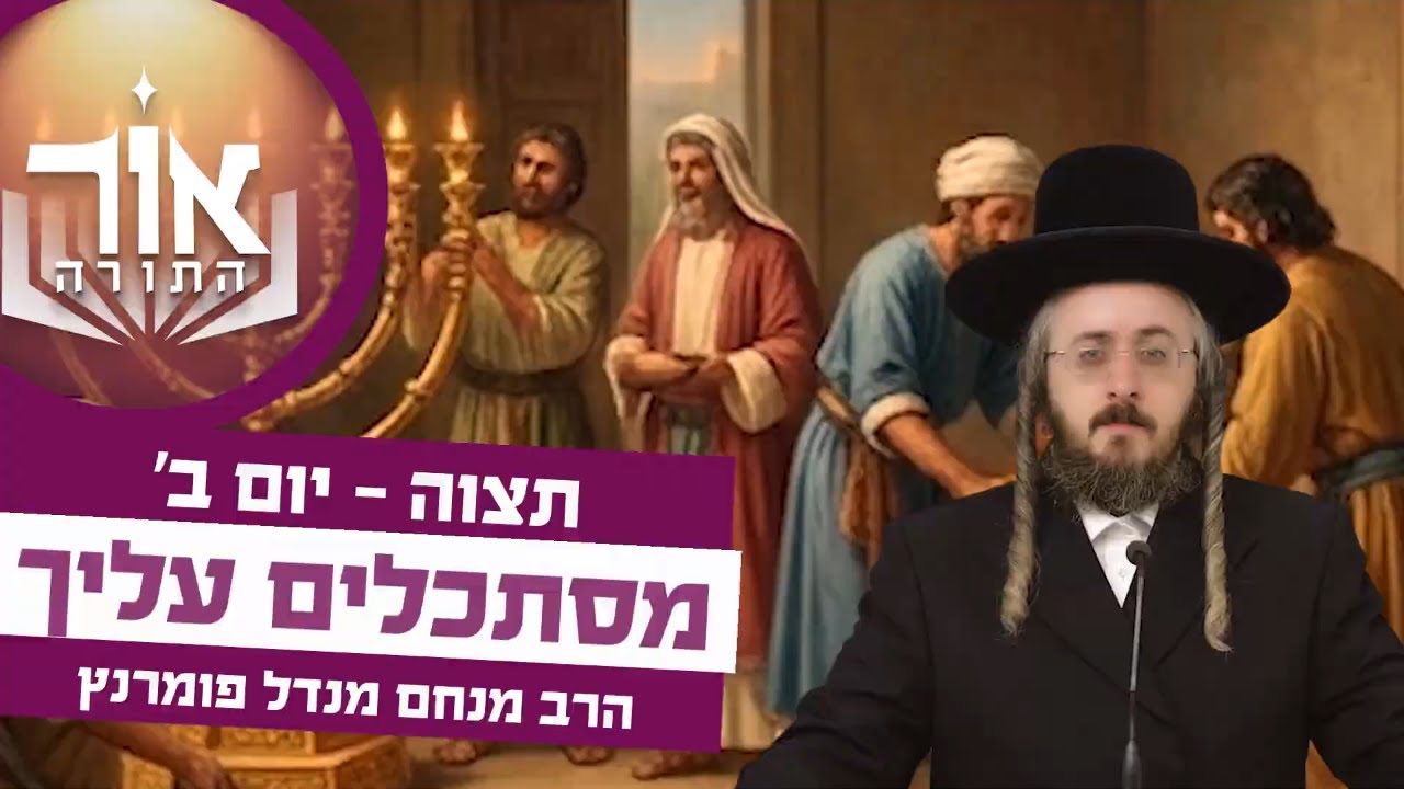 הרב מנחם מנדל פומרנץ | אור התורה - יום ב' פרשת תצוה • מסתכלים עליך •