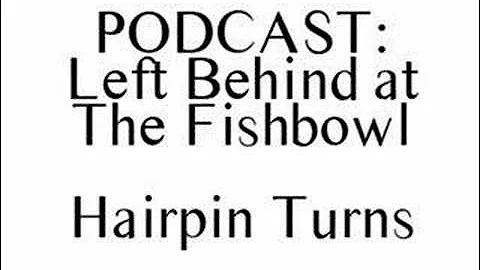 Audio Podcast: Left Behind at the Fishbowl - Hairpin Turns