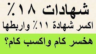 لو كسرت الشهادة 11% بالبنك وربط شهادة 18% هخسر كام واكسب كام