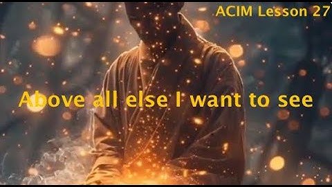 ACIM lesson 27 - "Above all else I want to see" - shared by Jewel