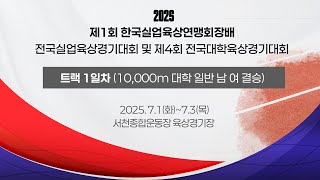 2025 육상ㅣ제 1회 한국실업육상연맹회장배 전국실업육상경기대회ㅣ트랙 경기 1일차ㅣ10,000m 대학 일반 남 여 결승ㅣ25.07.01( 화)ㅣ서천 종합운동장