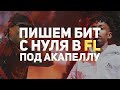 ПИШЕМ БИТ С НУЛЯ ПОД АКАПЕЛЛУ В FL STUDIO