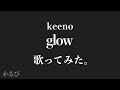 【歌ってみた】 glow / keeno  [かるび]