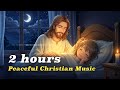 Peaceful Christian Music 🌙 2 Hours of Bible Songs for Relaxation &amp; Sleep