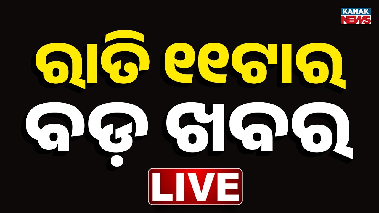 🔴 Live || ରାତି ୧୧ଟାର ବଡ଼ ଖବର || 11PM Breaking News ||  Kanak News