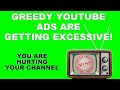 GREEDY YOUTUBE CHANNELS TOO MANY ADS KEEPS VIEWERS AWAY