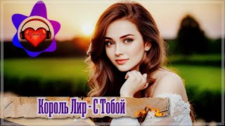 Шикарная Песня / Король Лир - С Тобой