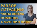 Жена хотела помощи, а муж пил пиво… Разбор случая мужчины, который хочет вернуть жену